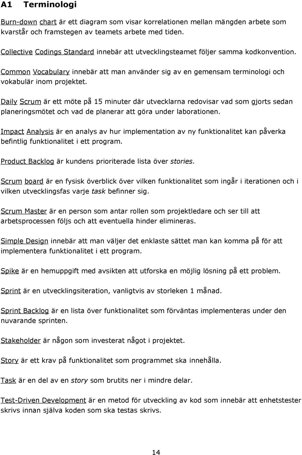 Daily Scrum är ett möte på 15 minuter där utvecklarna redovisar vad som gjorts sedan planeringsmötet och vad de planerar att göra under laborationen.