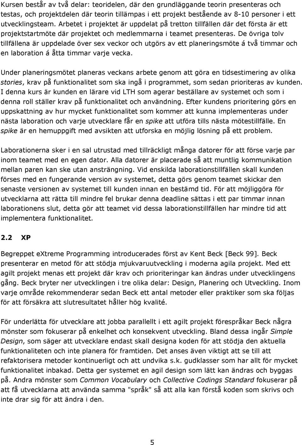 De övriga tolv tillfällena är uppdelade över sex veckor och utgörs av ett planeringsmöte á två timmar och en laboration á åtta timmar varje vecka.