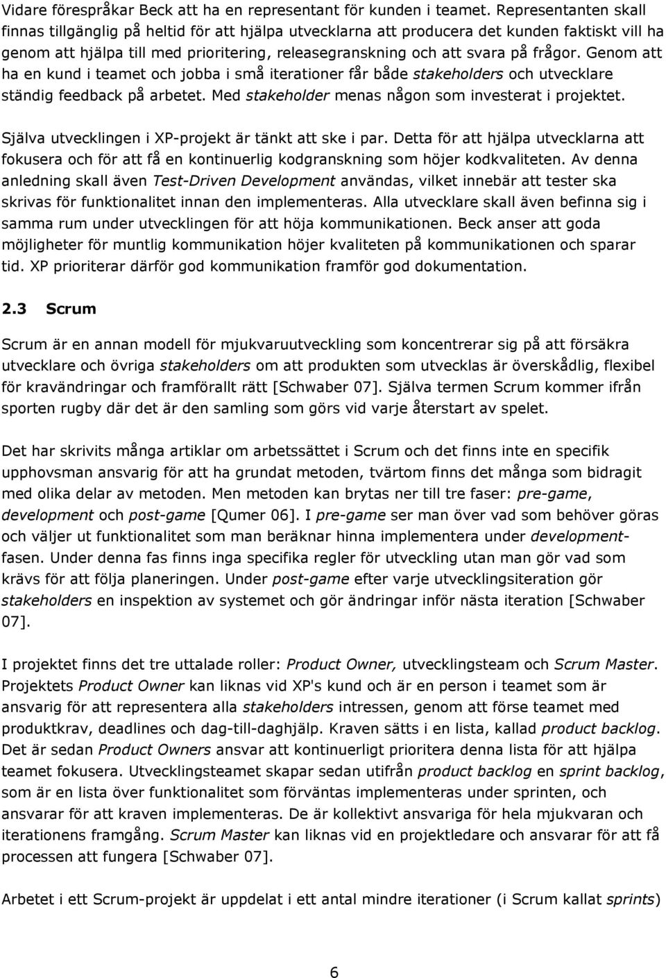 frågor. Genom att ha en kund i teamet och jobba i små iterationer får både stakeholders och utvecklare ständig feedback på arbetet. Med stakeholder menas någon som investerat i projektet.