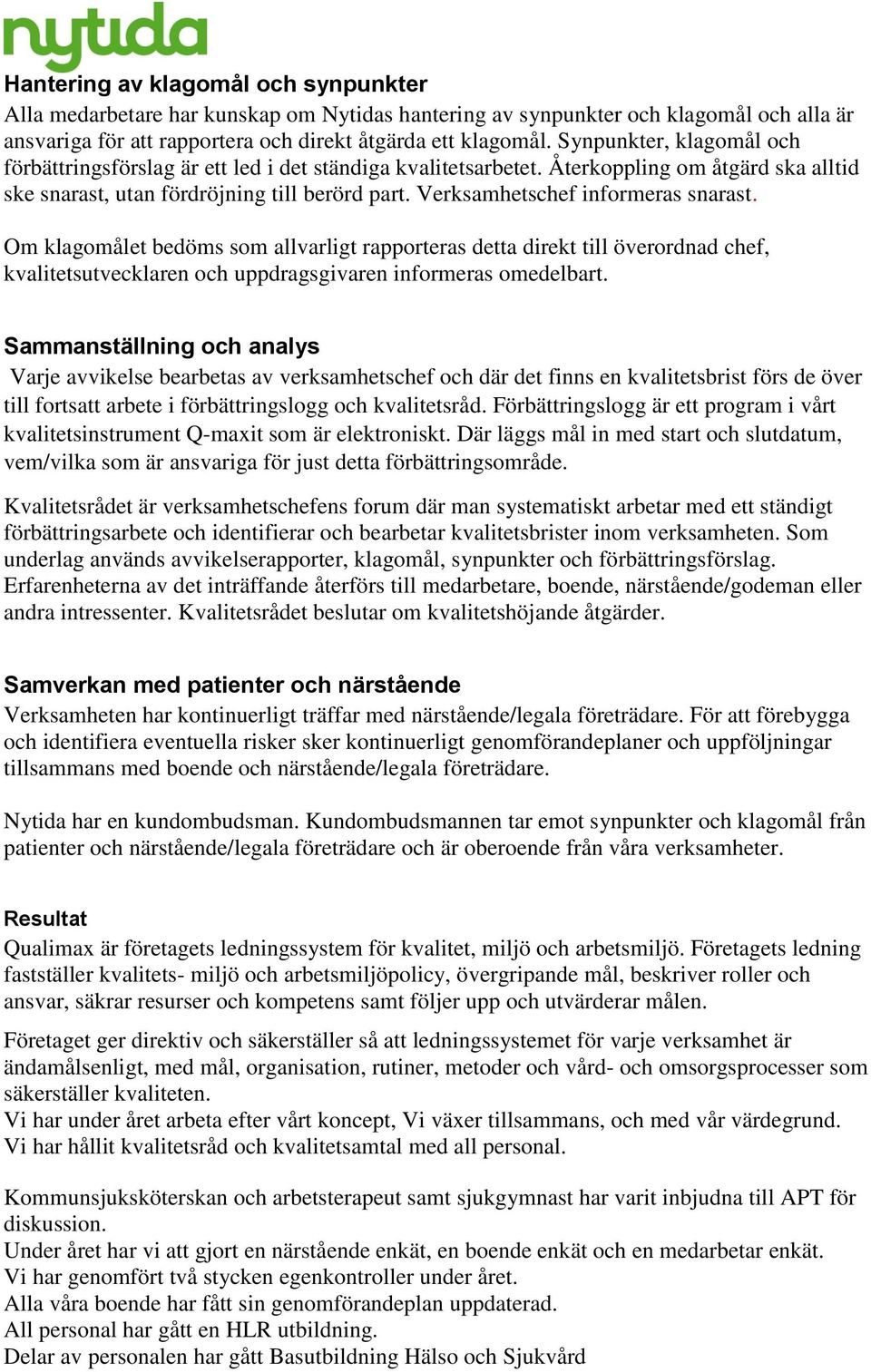 Verksamhetschef informeras snarast. Om klagomålet bedöms som allvarligt rapporteras detta direkt till överordnad chef, kvalitetsutvecklaren och uppdragsgivaren informeras omedelbart.