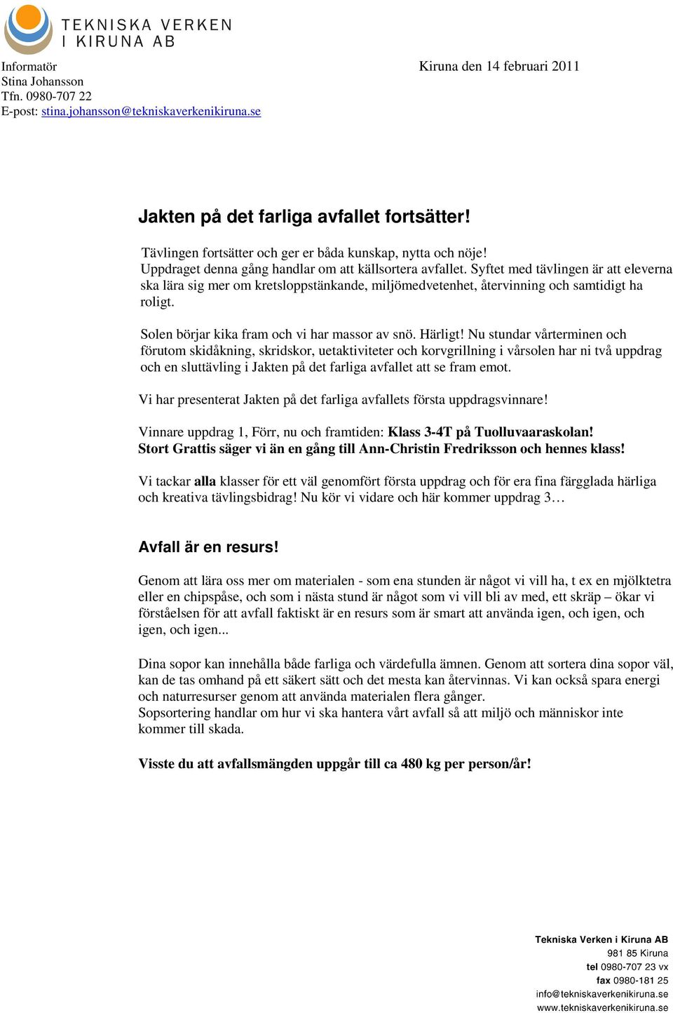 Syftet med tävlingen är att eleverna ska lära sig mer om kretsloppstänkande, miljömedvetenhet, återvinning och samtidigt ha roligt. Solen börjar kika fram och vi har massor av snö. Härligt!