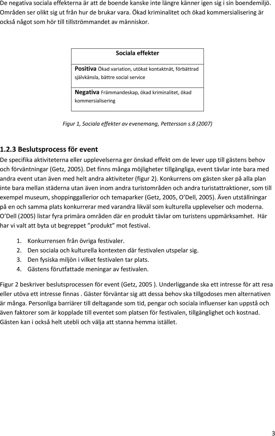 Sociala effekter Positiva Ökad variation, utökat kontaktnät, förbättrad självkänsla, bättre social service Negativa Främmandeskap, ökad kriminalitet, ökad kommersialisering Figur 1, Sociala effekter