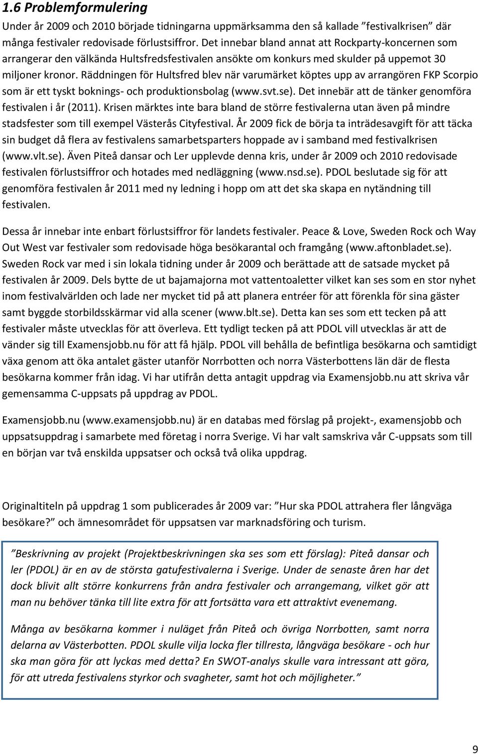 Räddningen för Hultsfred blev när varumärket köptes upp av arrangören FKP Scorpio som är ett tyskt boknings- och produktionsbolag (www.svt.se).