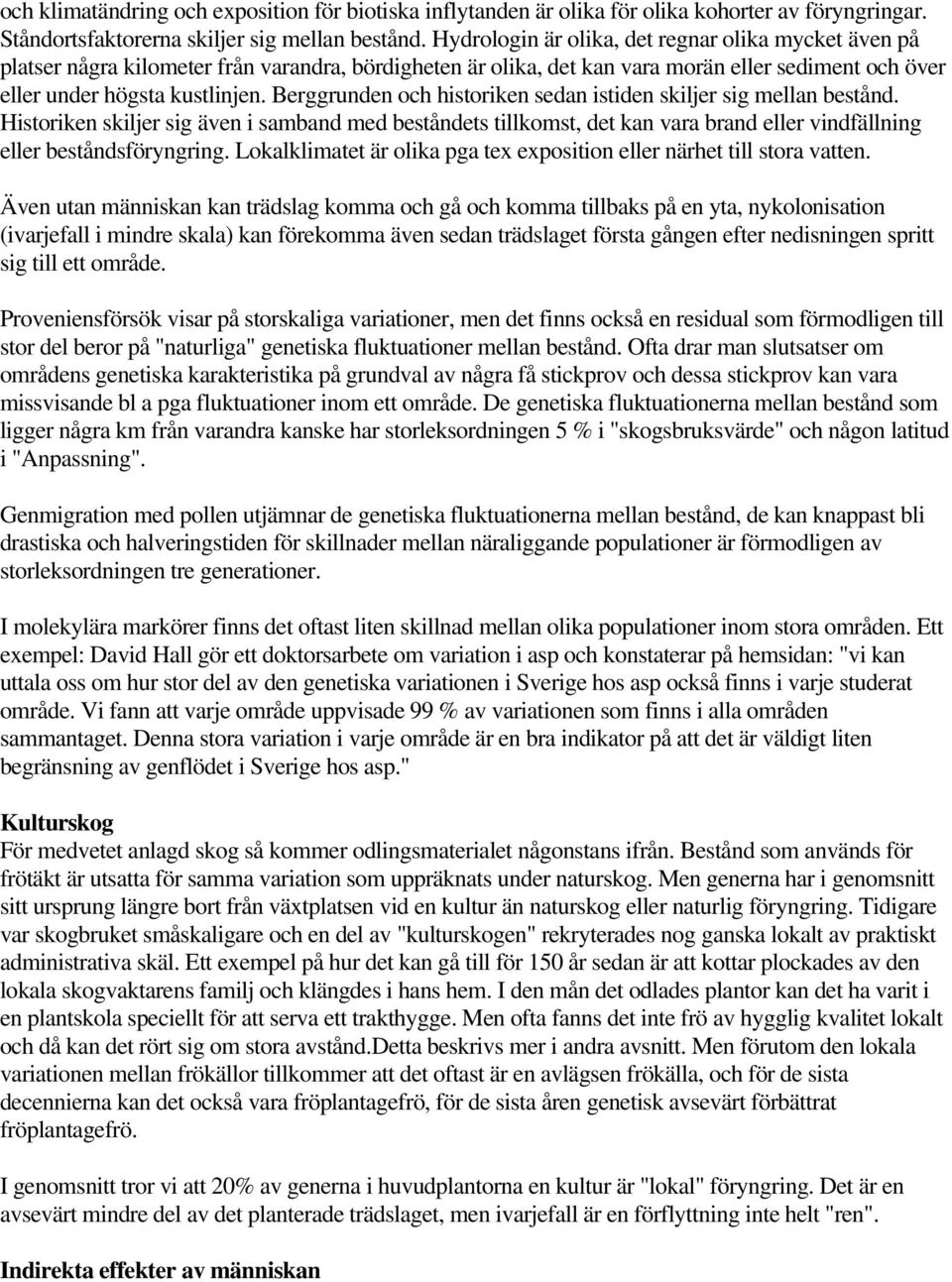 Berggrunden och historiken sedan istiden skiljer sig mellan bestånd. Historiken skiljer sig även i samband med beståndets tillkomst, det kan vara brand eller vindfällning eller beståndsföryngring.