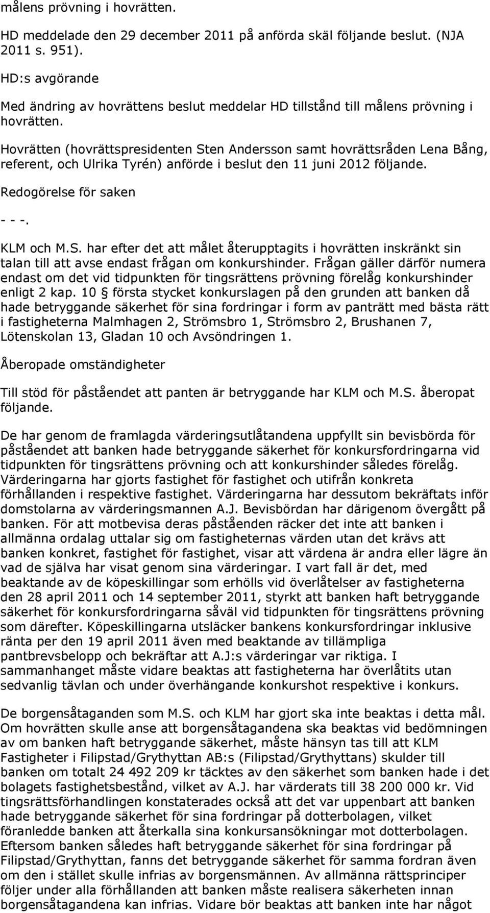 Hovrätten (hovrättspresidenten Sten Andersson samt hovrättsråden Lena Bång, referent, och Ulrika Tyrén) anförde i beslut den 11 juni 2012 följande. Redogörelse för saken - - -. KLM och M.S. har efter det att målet återupptagits i hovrätten inskränkt sin talan till att avse endast frågan om konkurshinder.