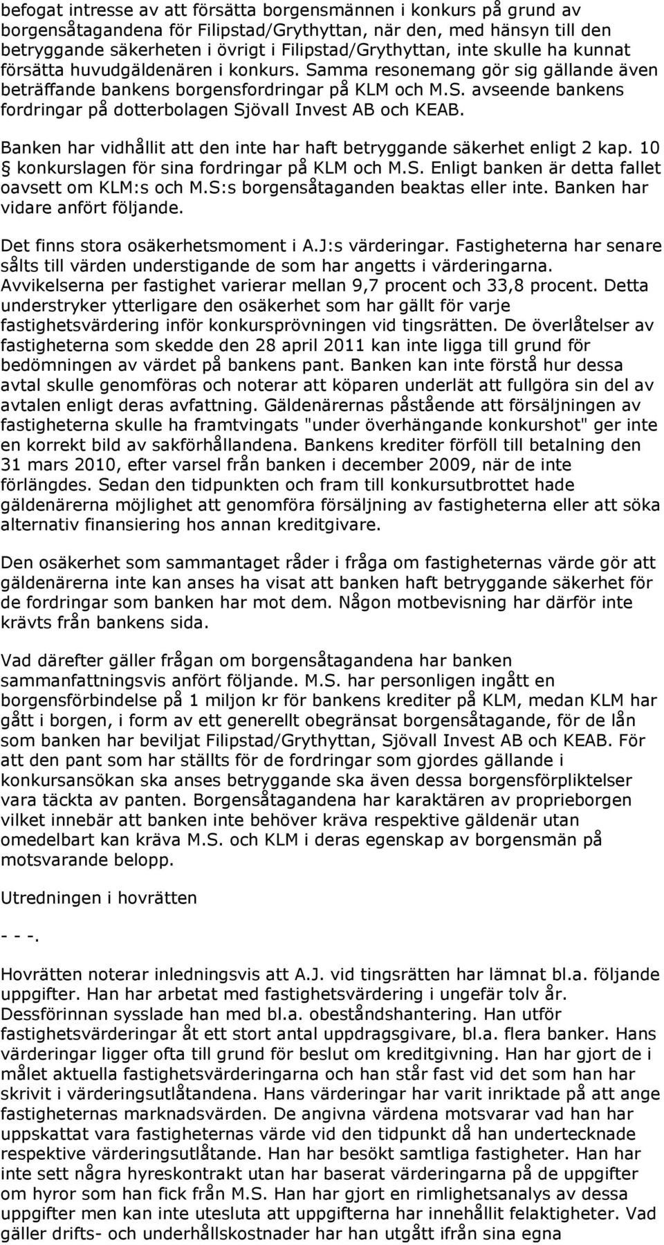 Banken har vidhållit att den inte har haft betryggande säkerhet enligt 2 kap. 10 konkurslagen för sina fordringar på KLM och M.S. Enligt banken är detta fallet oavsett om KLM:s och M.