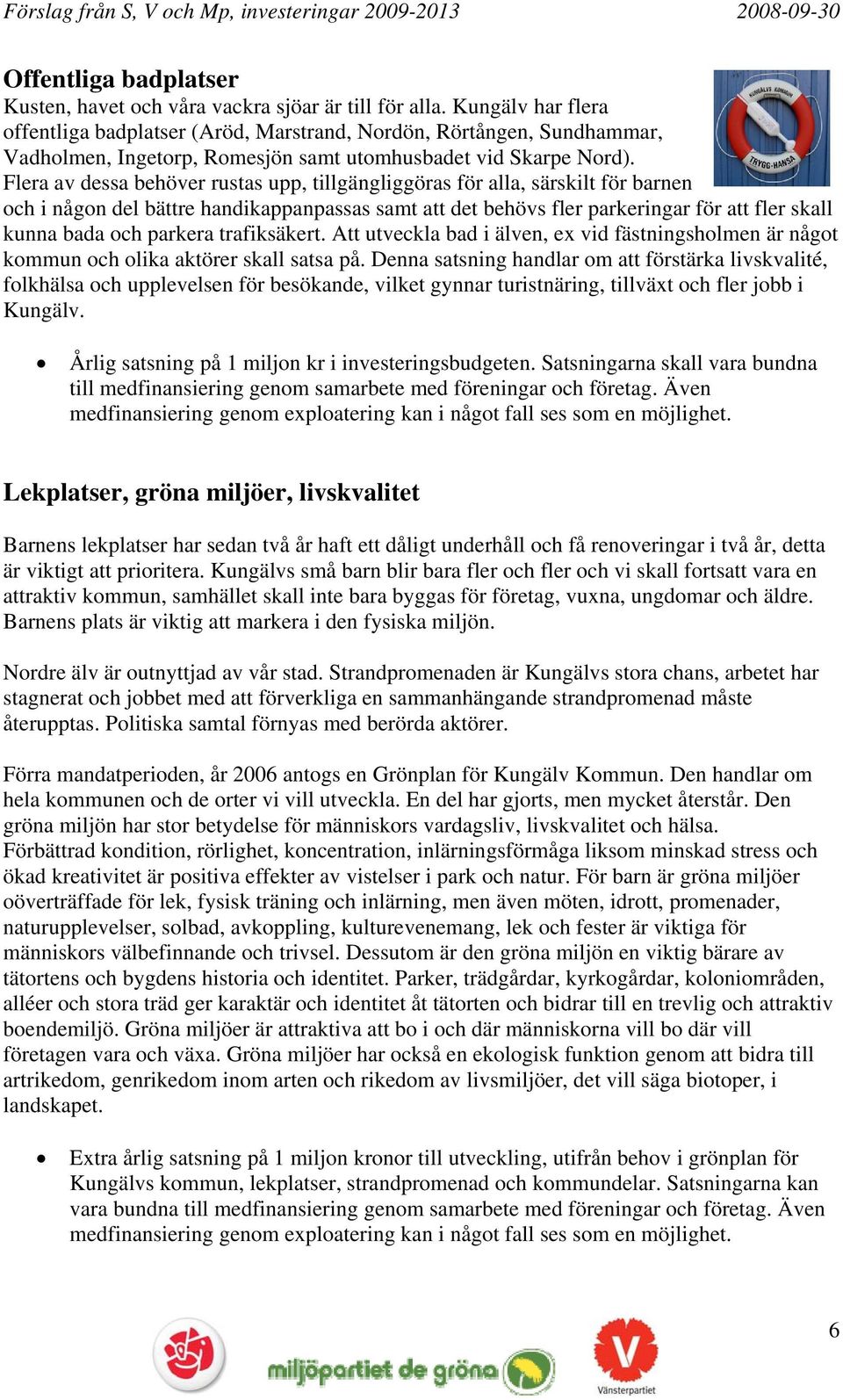 Flera av dessa behöver rustas upp, tillgängliggöras för alla, särskilt för barnen och i någon del bättre handikappanpassas samt att det behövs fler parkeringar för att fler skall kunna bada och
