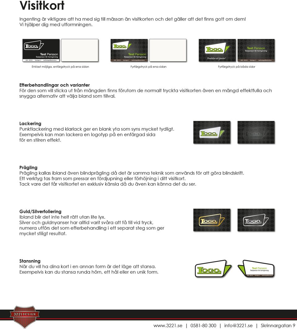 tryckta visitkorten även en mängd effektfulla och snygga alternativ att välja bland som tillval. Lackering Punktlackering med klarlack ger en blank yta som syns mycket tydligt.