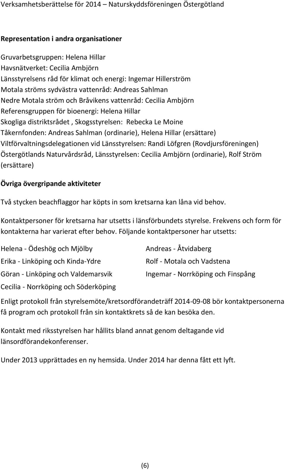 Andreas Sahlman (ordinarie), Helena Hillar (ersättare) Viltförvaltningsdelegationen vid Länsstyrelsen: Randi Löfgren (Rovdjursföreningen) Östergötlands Naturvårdsråd, Länsstyrelsen: Cecilia Ambjörn