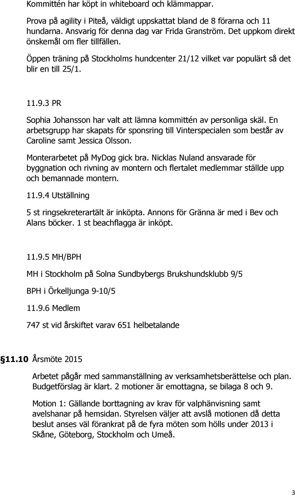 3 PR Sophia Johansson har valt att lämna kommittén av personliga skäl. En arbetsgrupp har skapats för sponsring till Vinterspecialen som består av Caroline samt Jessica Olsson.