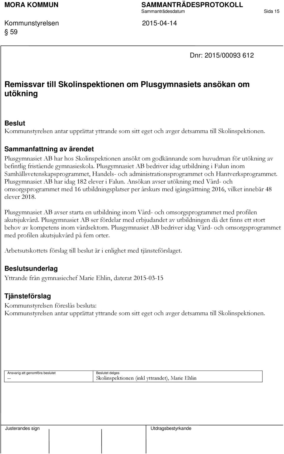 Plusgymnasiet AB bedriver idag utbildning i Falun inom Samhällsvetenskapsprogrammet, Handels- och administrationsprogrammet och Hantverksprogrammet. Plusgymnasiet AB har idag 182 elever i Falun.
