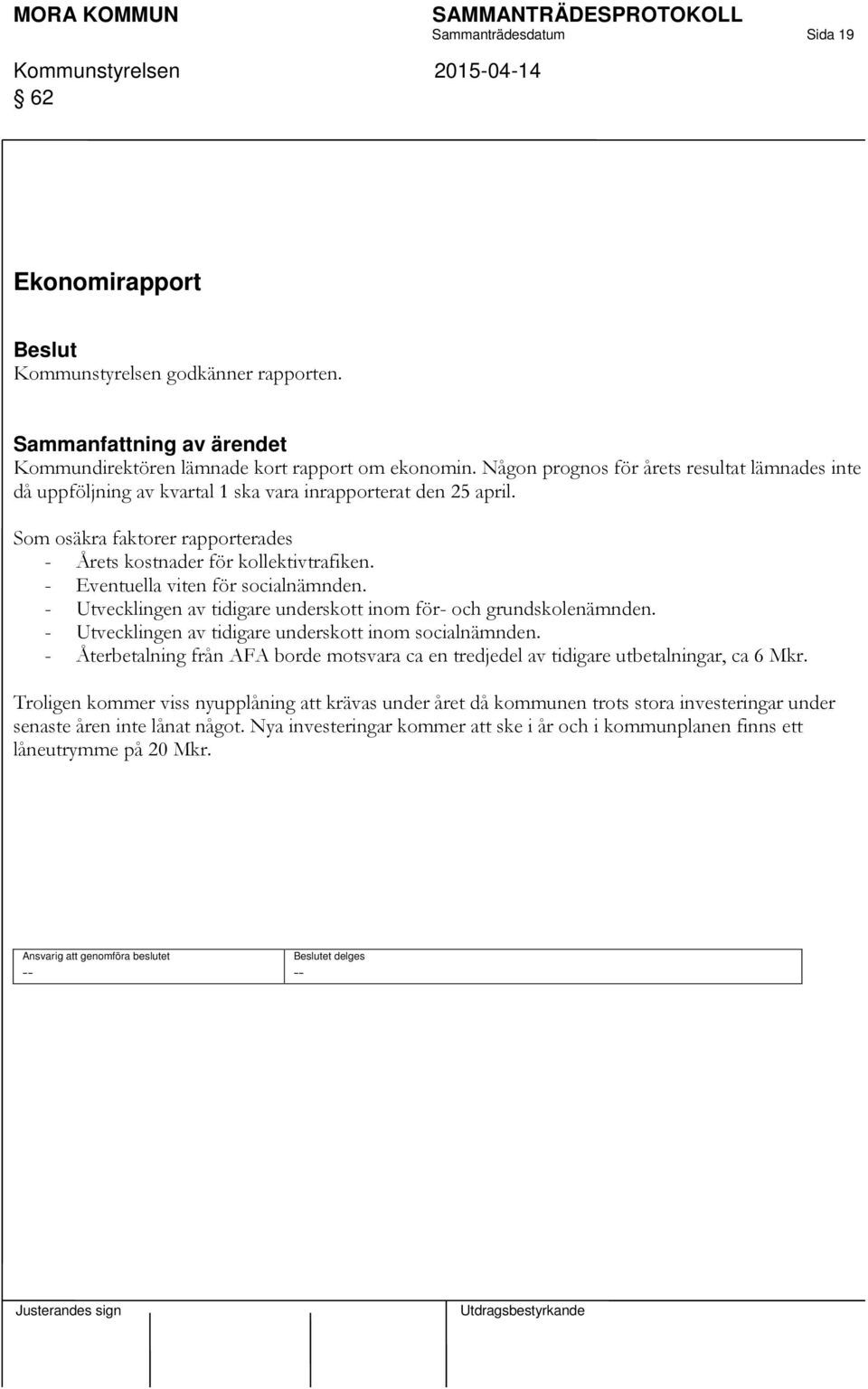 - Eventuella viten för socialnämnden. - Utvecklingen av tidigare underskott inom för- och grundskolenämnden. - Utvecklingen av tidigare underskott inom socialnämnden.
