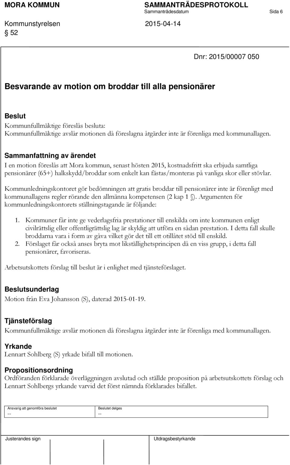 I en motion föreslås att Mora kommun, senast hösten 2015, kostnadsfritt ska erbjuda samtliga pensionärer (65+) halkskydd/broddar som enkelt kan fästas/monteras på vanliga skor eller stövlar.