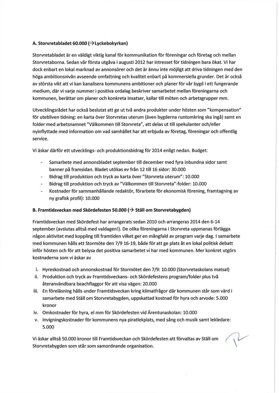 Vi har dock enbart en lokal marknad av annonsörer och det är ännu inte möjligt att driva tidningen med den höga ambitionsnivån avseende omfattning och kvalitet enbart på kommersiella grunder.