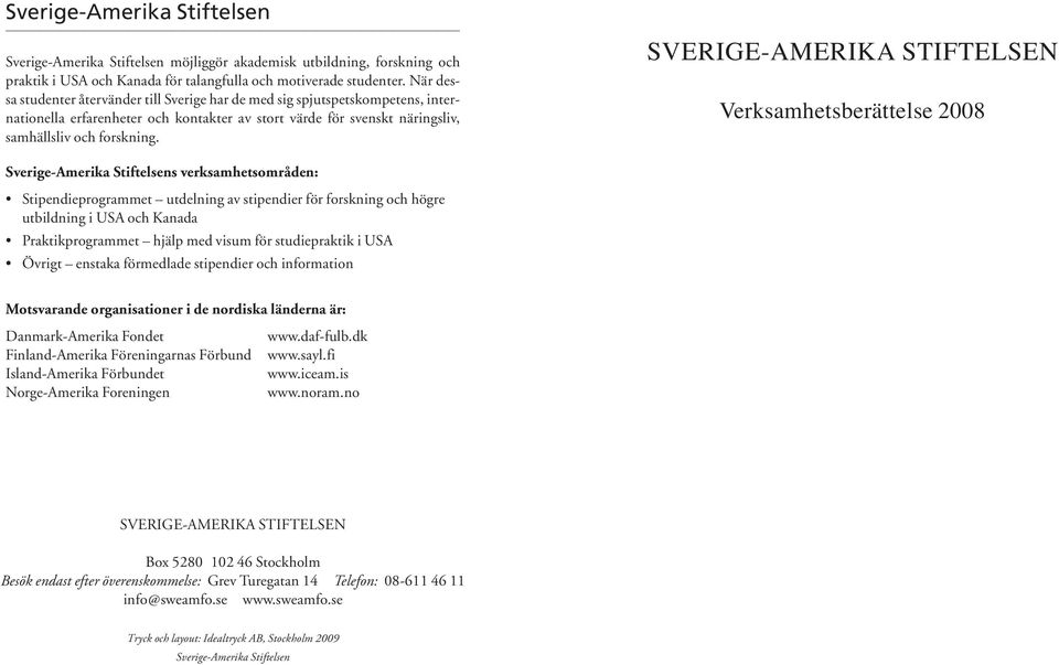 SVERIGE-AMERIKA STIFTELSEN Verksamhetsberättelse 2008 Sverige-Amerika Stiftelsens verksamhetsområden: Stipendieprogrammet utdelning av stipendier för forskning och högre utbildning i USA och Kanada