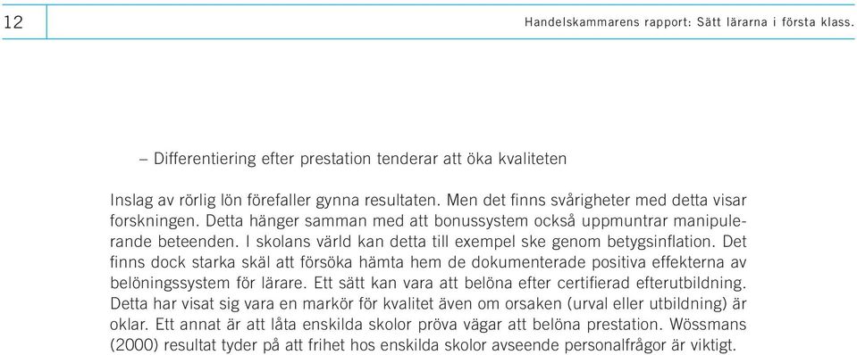 I skolans värld kan detta till exempel ske genom betygsinflation. Det finns dock starka skäl att försöka hämta hem de dokumenterade positiva effekterna av belöningssystem för lärare.