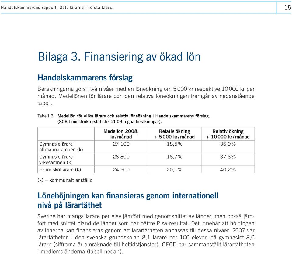 Medellönen för lärare och den relativa löneökningen framgår av nedanstående tabell. Tabell 3. Medellön för olika lärare och relativ löneökning i Handelskammarens förslag.