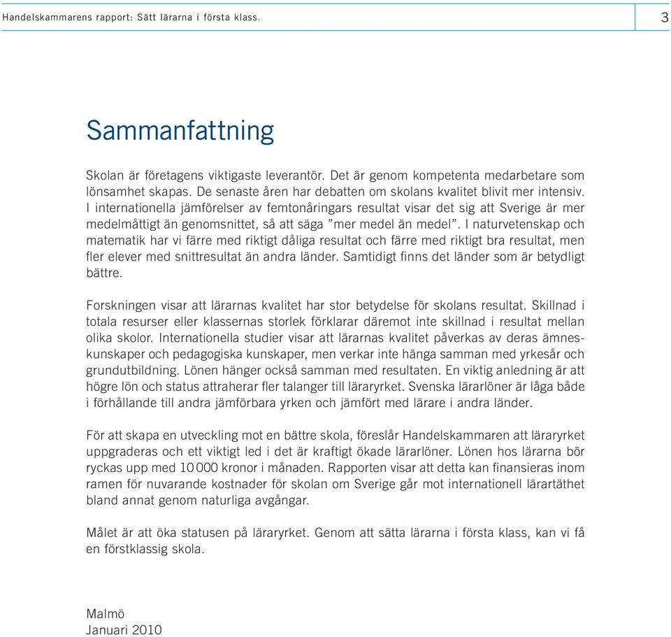 I internationella jämförelser av femtonåringars resultat visar det sig att Sverige är mer medelmåttigt än genomsnittet, så att säga mer medel än medel.