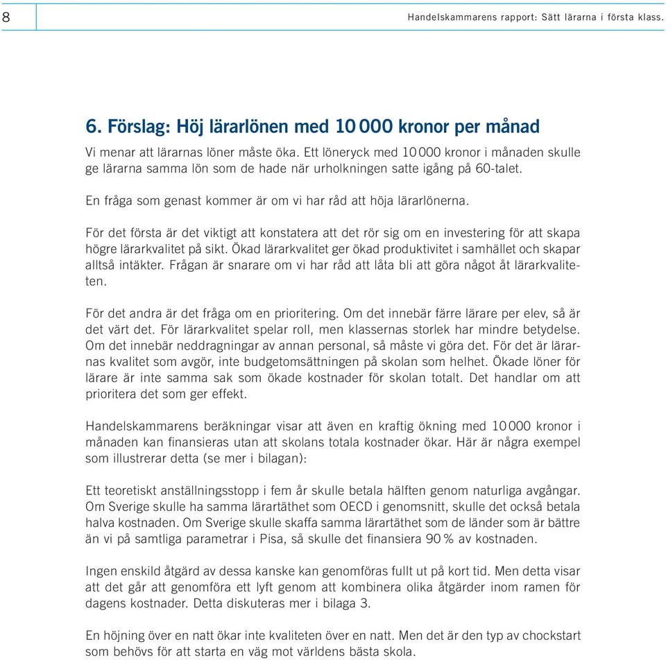 För det första är det viktigt att konstatera att det rör sig om en investering för att skapa högre lärarkvalitet på sikt.