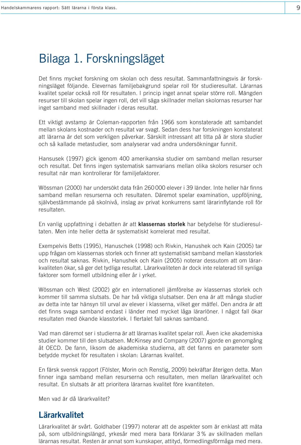 Mängden resurser till skolan spelar ingen roll, det vill säga skillnader mellan skolornas resurser har inget samband med skillnader i deras resultat.