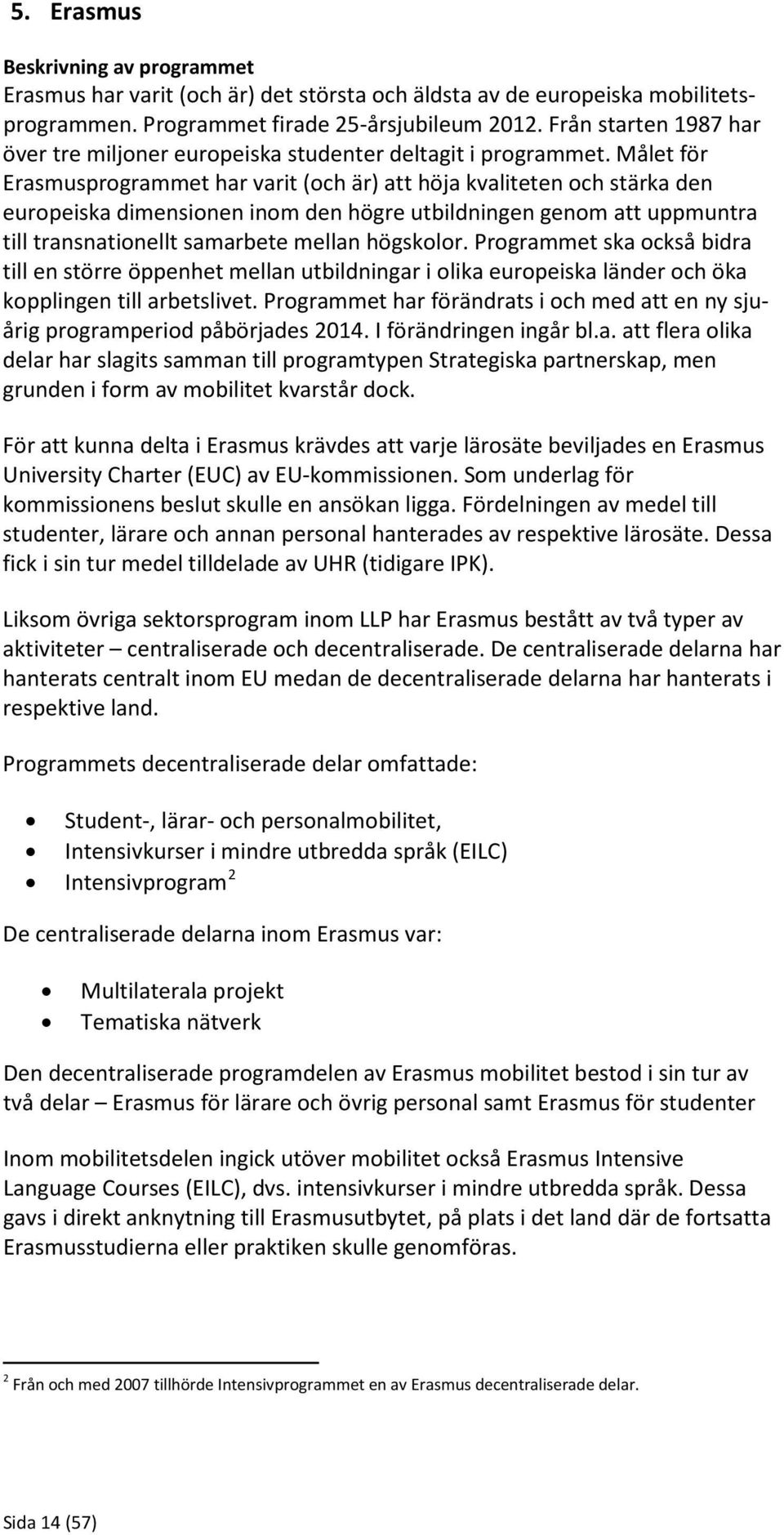 Målet för Erasmusprogrammet har varit (och är) att höja kvaliteten och stärka den europeiska dimensionen inom den högre utbildningen genom att uppmuntra till transnationellt samarbete mellan