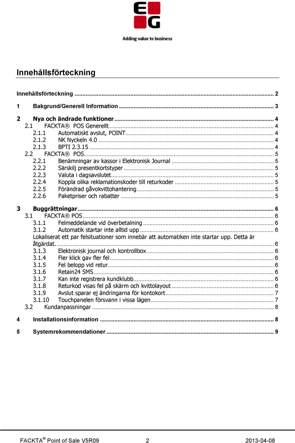 .. 5 2.2.5 Förändrad gåvokvittohantering... 5 2.2.6 Paketpriser och rabatter... 5 3 Buggrättningar... 6 3.1 FACKTA POS... 6 3.1.1 Felmeddelande vid överbetalning... 6 3.1.2 Automatik startar inte alltid upp.