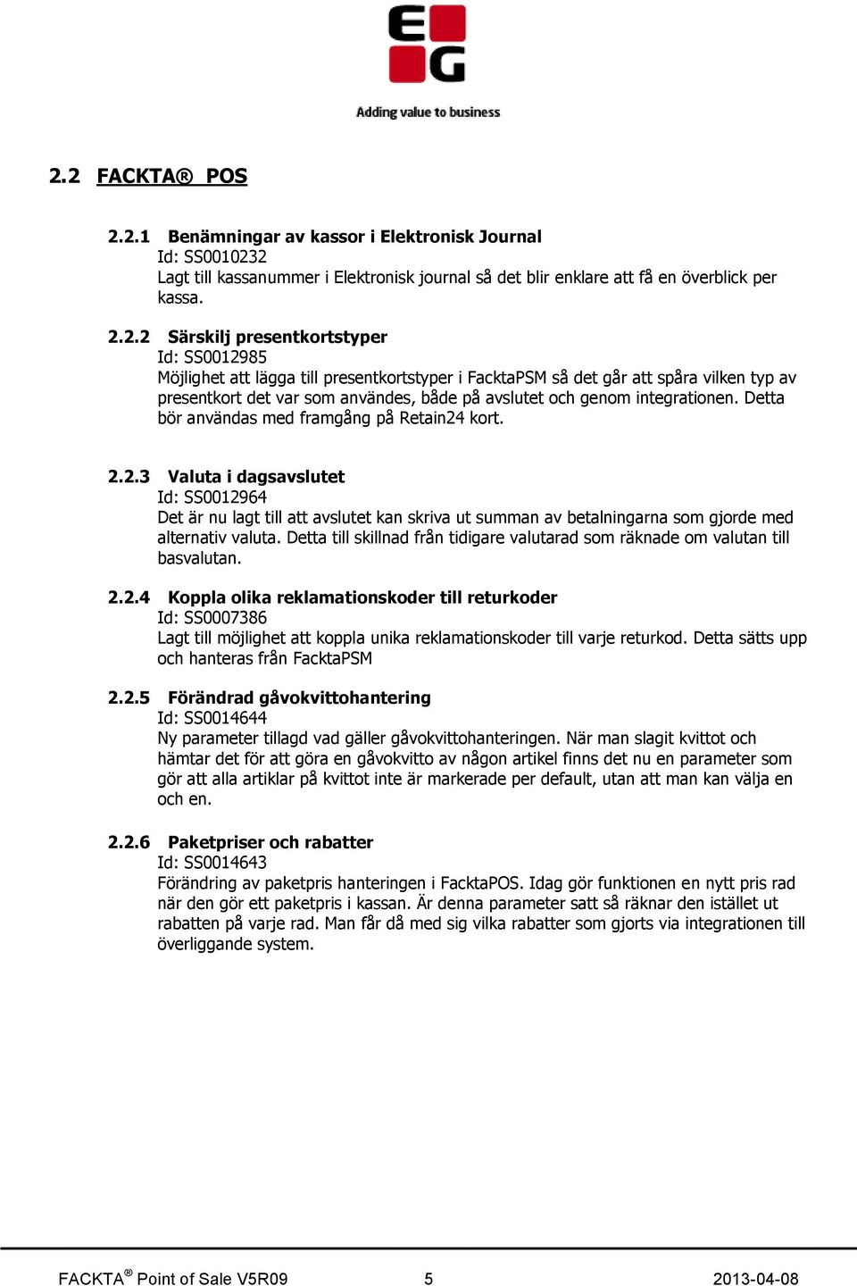 Detta bör användas med framgång på Retain24 kort. 2.2.3 Valuta i dagsavslutet Id: SS0012964 Det är nu lagt till att avslutet kan skriva ut summan av betalningarna som gjorde med alternativ valuta.