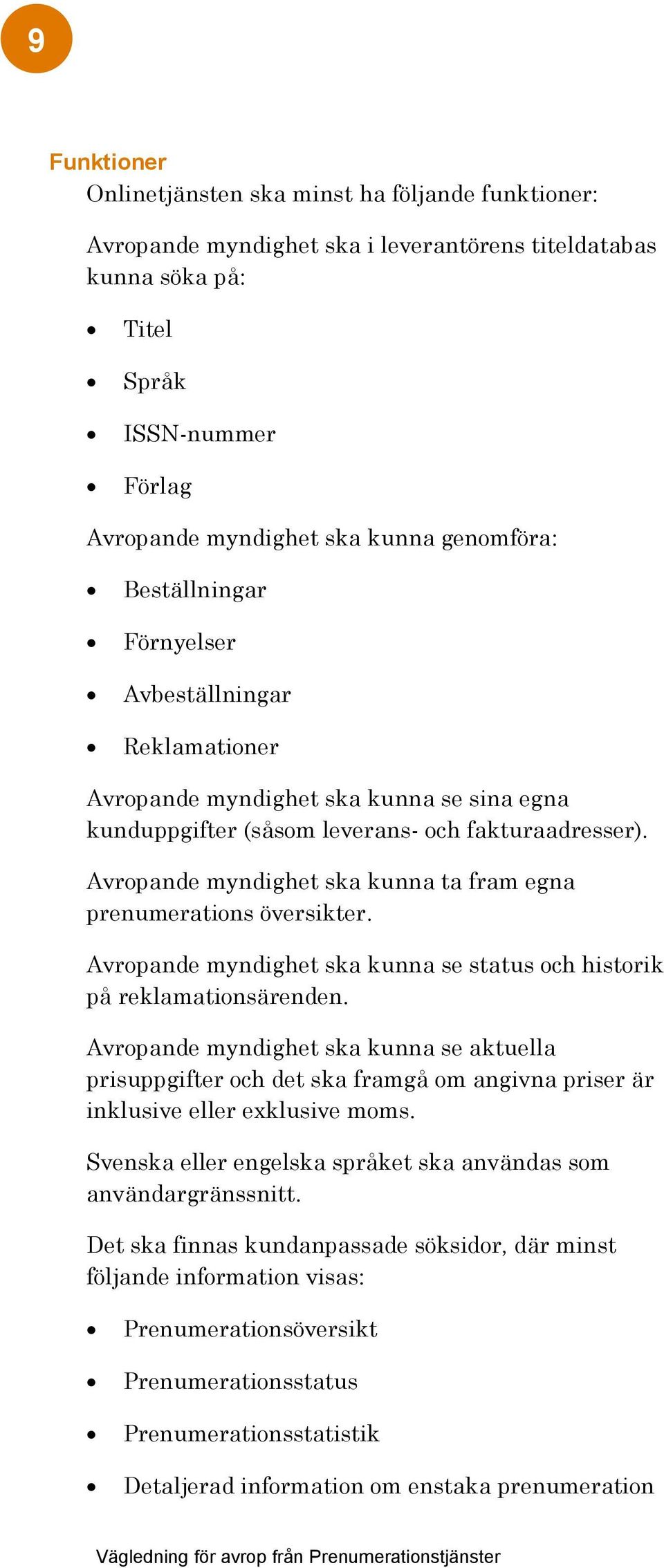 Avropande myndighet ska kunna ta fram egna prenumerations översikter. Avropande myndighet ska kunna se status och historik på reklamationsärenden.