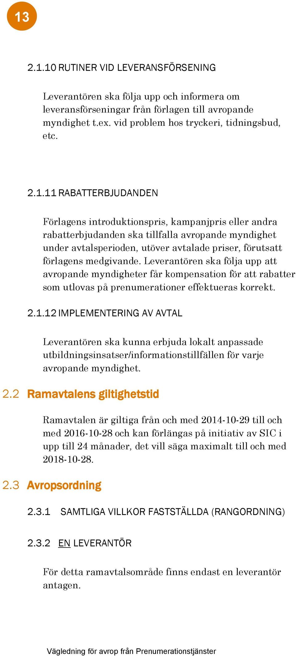 Leverantören ska följa upp att avropande myndigheter får kompensation för att rabatter som utlovas på prenumerationer effektueras korrekt. 2.1.