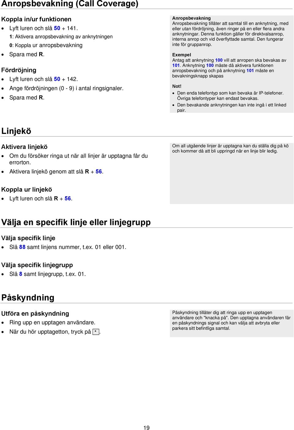 Denna funktion gäller för direktvalsanrop, interna anrop och vid överflyttade samtal. Den fungerar inte för gruppanrop. Exempel Antag att anknytning 100 vill att anropen ska bevakas av 101.