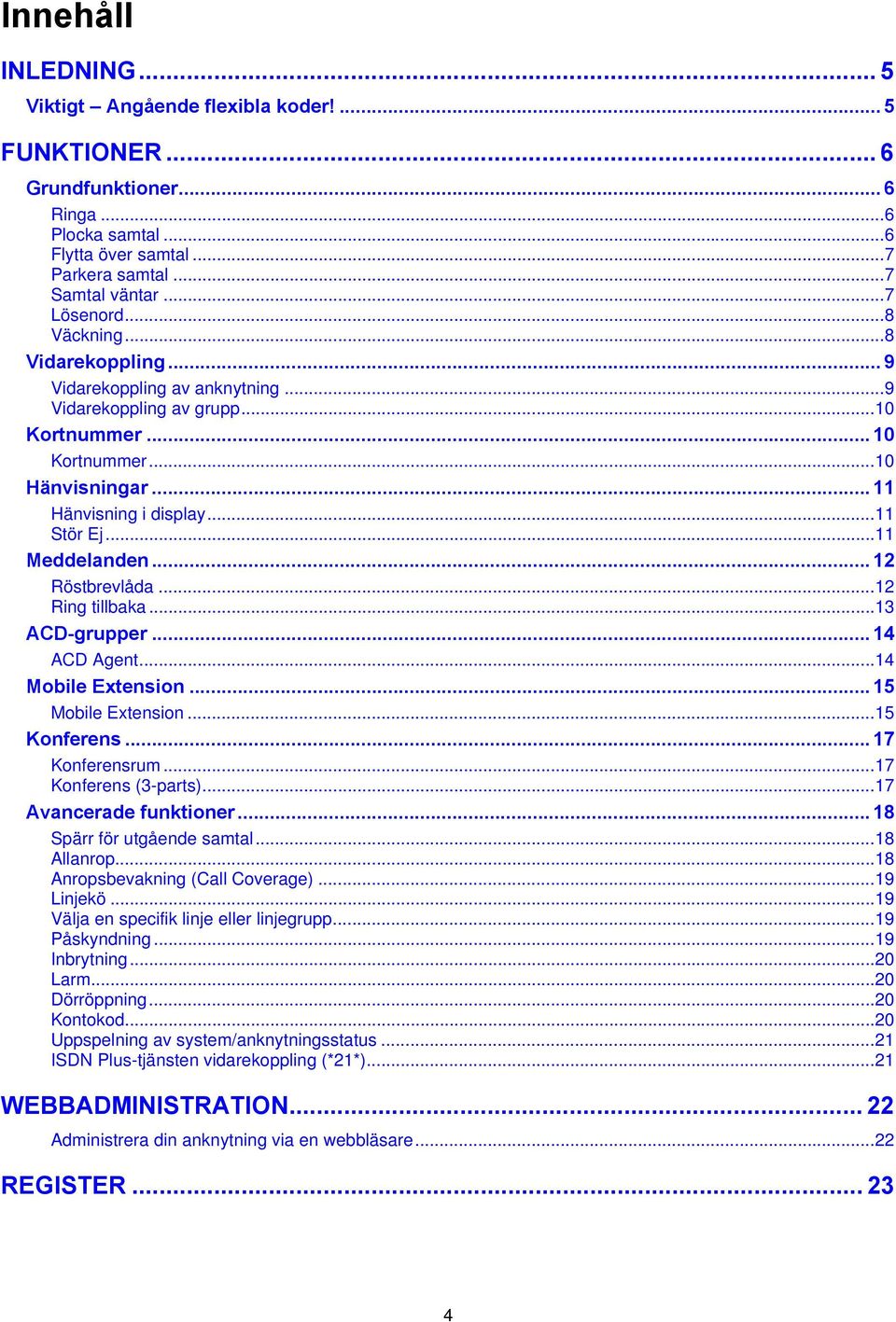 .. 12 Röstbrevlåda...12 Ring tillbaka...13 ACD-grupper... 14 ACD Agent...14 Mobile Extension... 15 Mobile Extension...15 Konferens... 17 Konferensrum...17 Konferens (3-parts)...17 Avancerade funktioner.