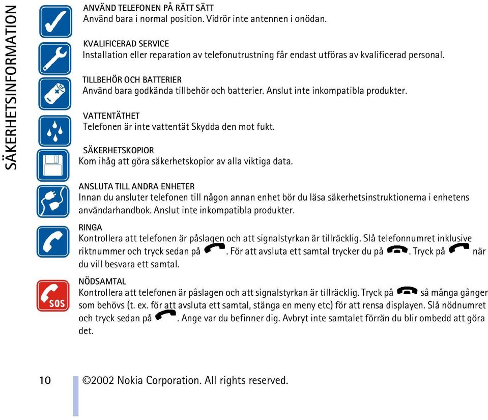 Anslut inte inkompatibla produkter. VATTENTÄTHET Telefonen är inte vattentät Skydda den mot fukt. SÄKERHETSKOPIOR Kom ihåg att göra säkerhetskopior av alla viktiga data.
