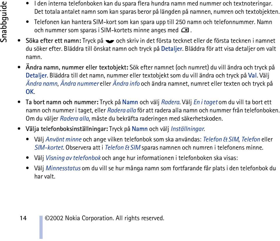 Söka efter ett namn: Tryck på och skriv in det första tecknet eller de första tecknen i namnet du söker efter. Bläddra till önskat namn och tryck på Detaljer.