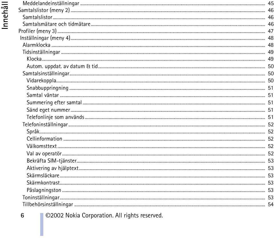 .. 51 Sänd eget nummer... 51 Telefonlinje som används... 51 Telefoninställningar... 52 Språk... 52 Cellinformation... 52 Välkomsttext... 52 Val av operatör... 52 Bekräfta SIM-tjänster.