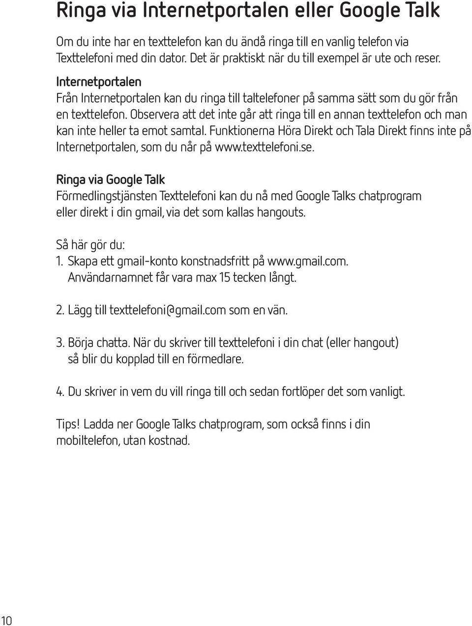 Observera att det inte går att ringa till en annan texttelefon och man kan inte heller ta emot samtal. Funktionerna Höra Direkt och Tala Direkt finns inte på Internetportalen, som du når på www.
