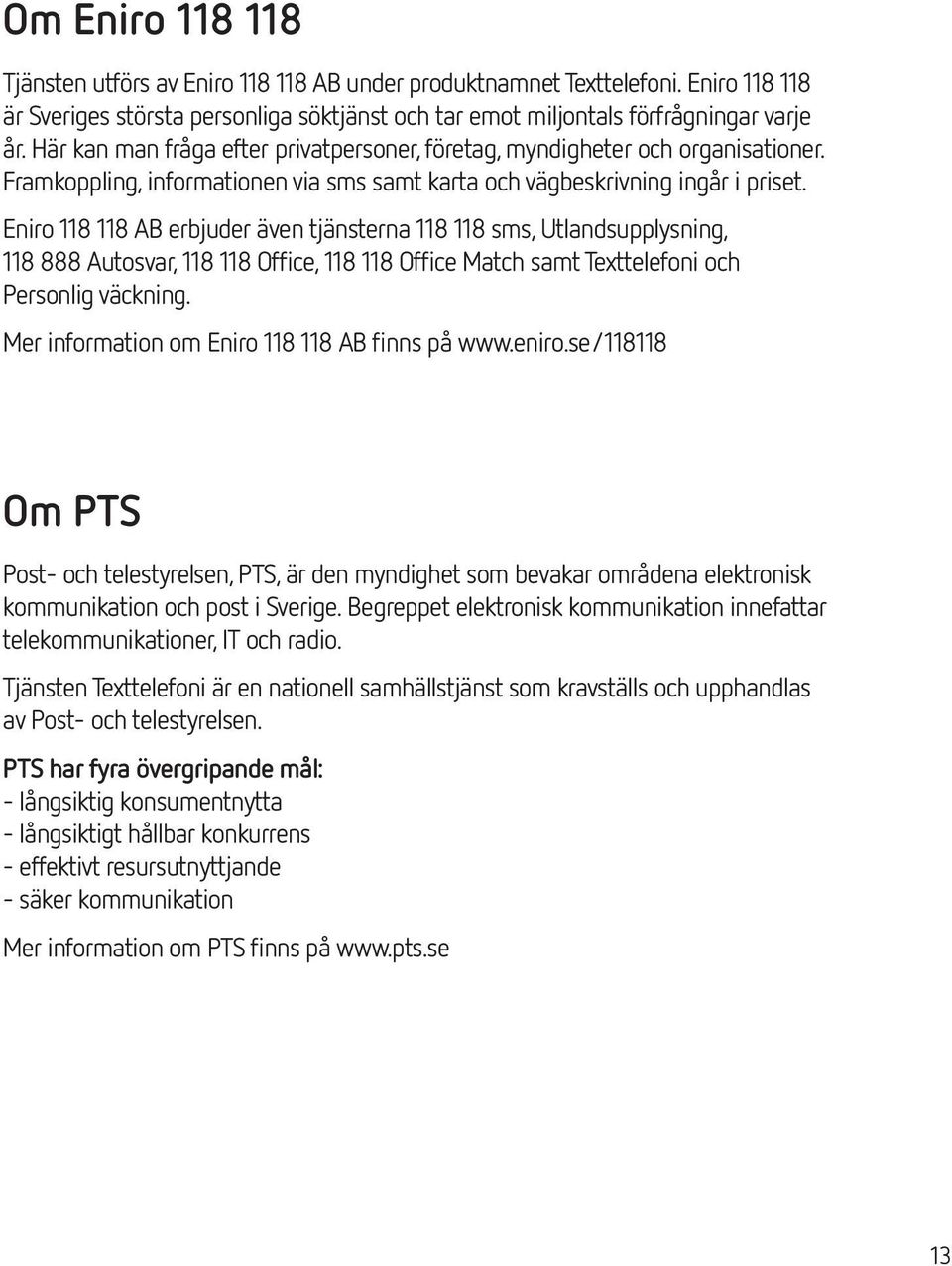 Eniro 118 118 AB erbjuder även tjänsterna 118 118 sms, Utlandsupplysning, 118 888 Autosvar, 118 118 Office, 118 118 Office Match samt Texttelefoni och Personlig väckning.