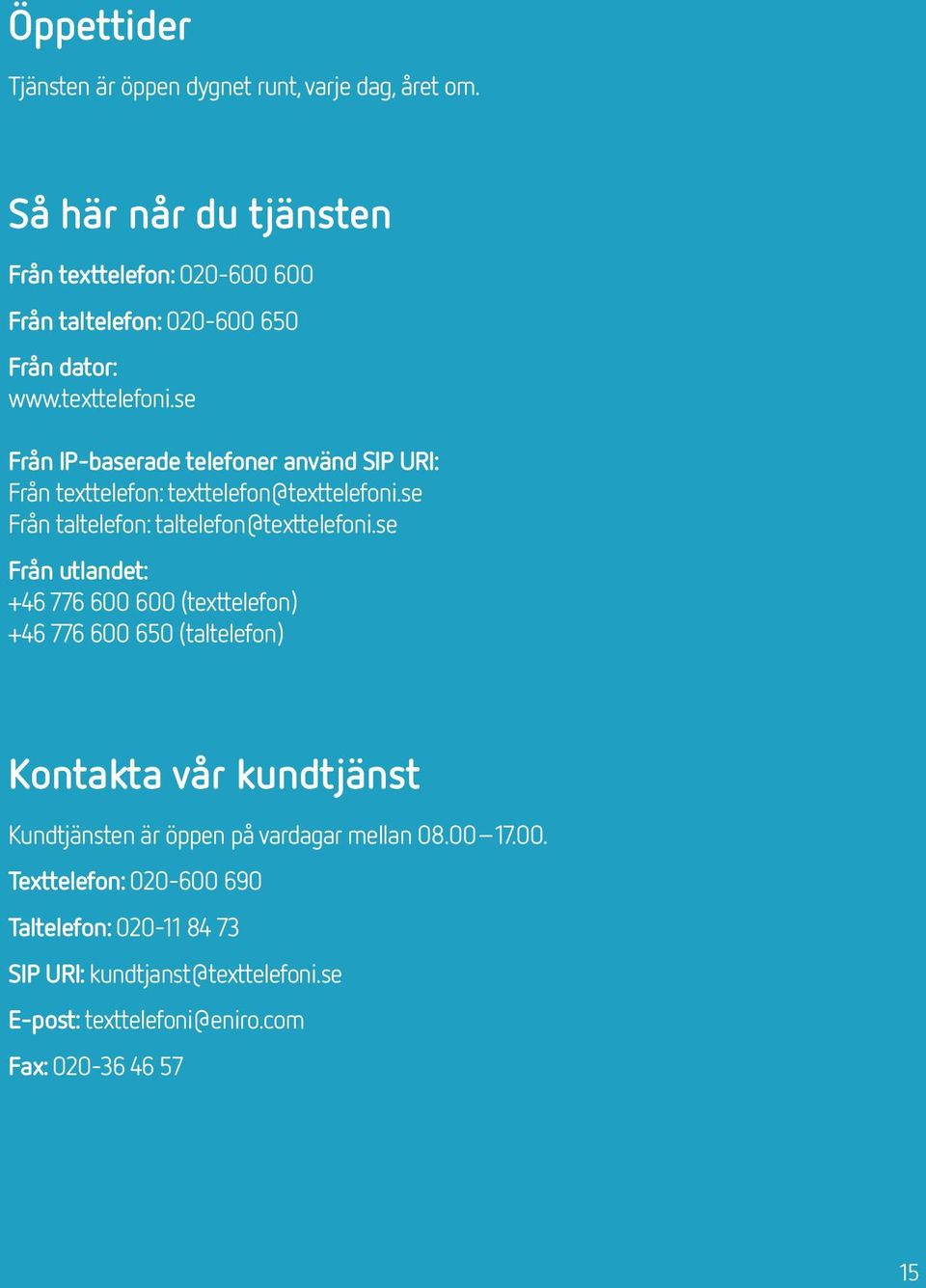se Från IP-baserade telefoner använd SIP URI: Från texttelefon: texttelefon@texttelefoni.se Från taltelefon: taltelefon@texttelefoni.