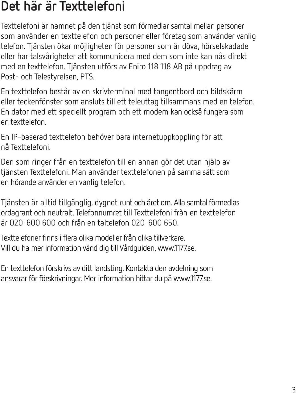 Tjänsten utförs av Eniro 118 118 AB på uppdrag av Post- och Telestyrelsen, PTS.