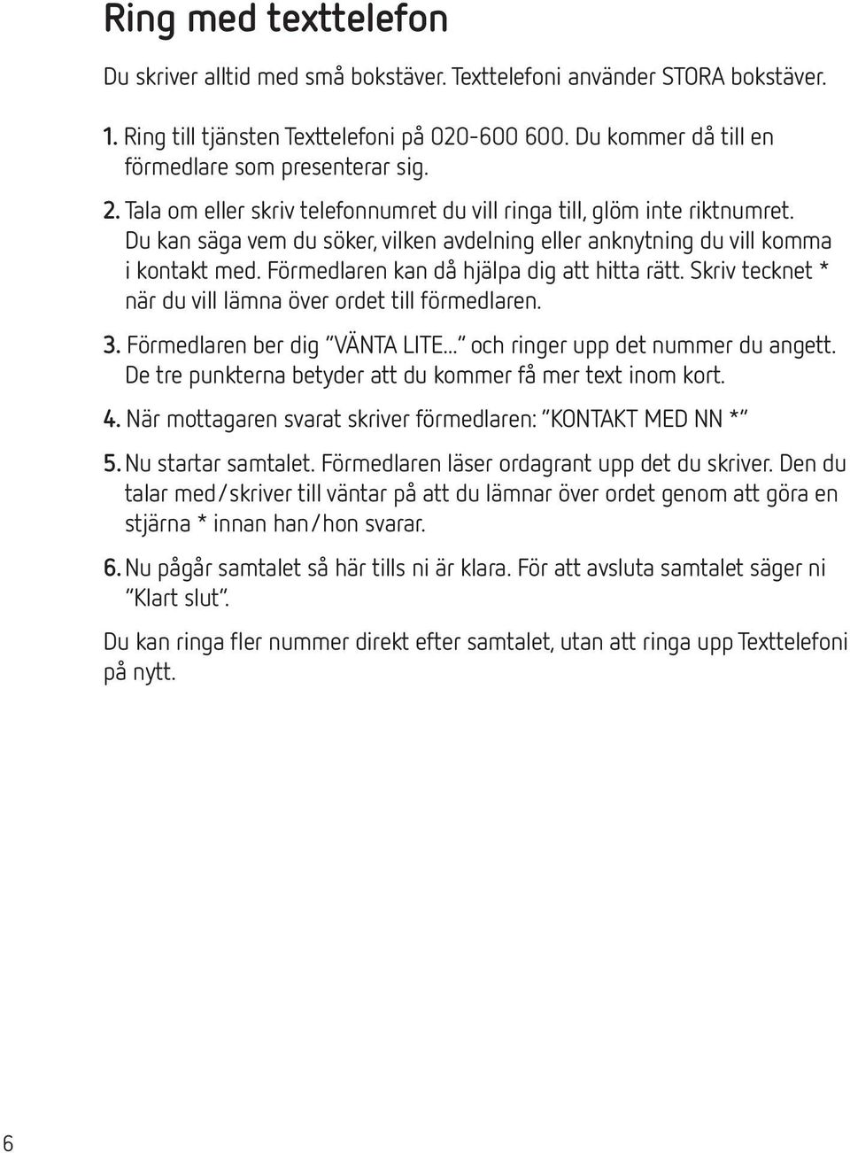 Förmedlaren kan då hjälpa dig att hitta rätt. Skriv tecknet * när du vill lämna över ordet till förmedlaren. 3. Förmedlaren ber dig VÄNTA LITE... och ringer upp det nummer du angett.
