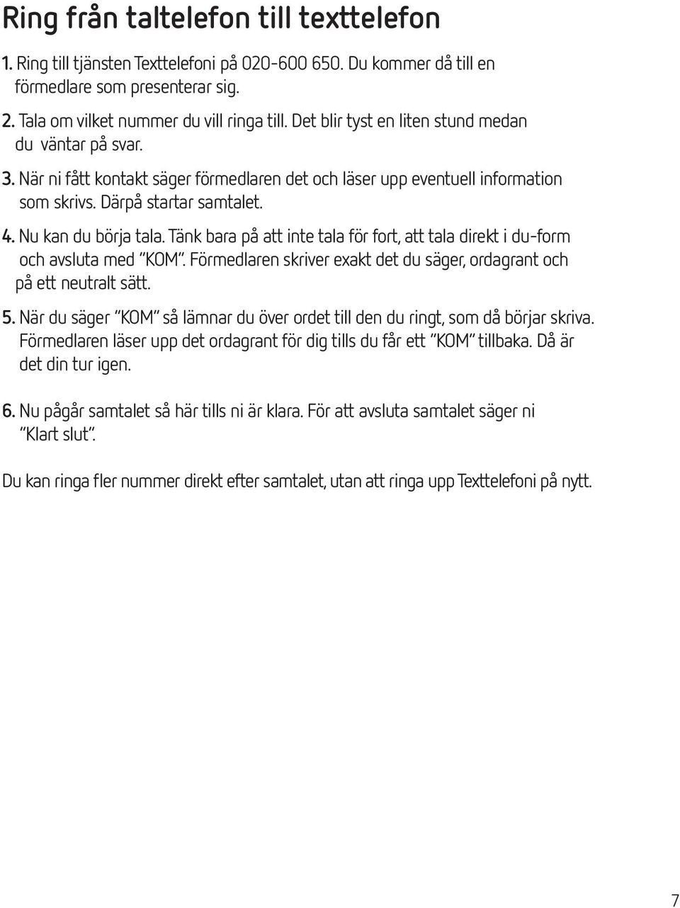 Tänk bara på att inte tala för fort, att tala direkt i du-form och avsluta med KOM. Förmedlaren skriver exakt det du säger, ordagrant och på ett neutralt sätt. 5.