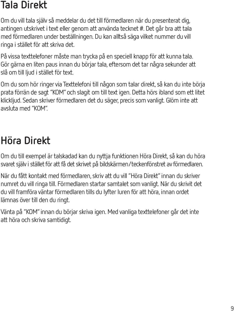 På vissa texttelefoner måste man trycka på en speciell knapp för att kunna tala. Gör gärna en liten paus innan du börjar tala, eftersom det tar några sekunder att slå om till ljud i stället för text.