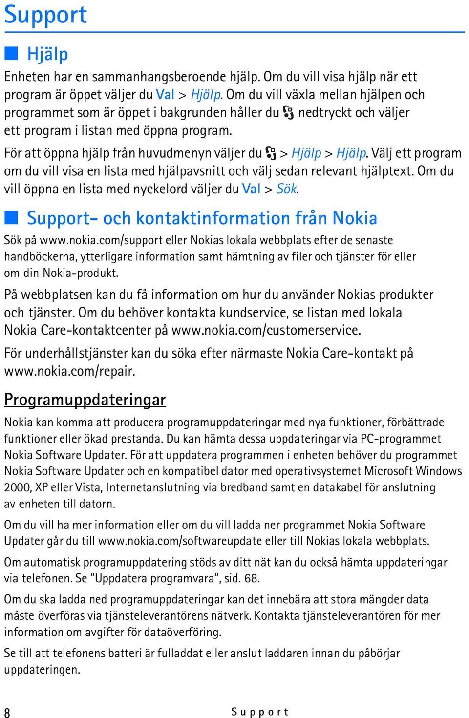 För att öppna hjälp från huvudmenyn väljer du > Hjälp > Hjälp. Välj ett program om du vill visa en lista med hjälpavsnitt och välj sedan relevant hjälptext.