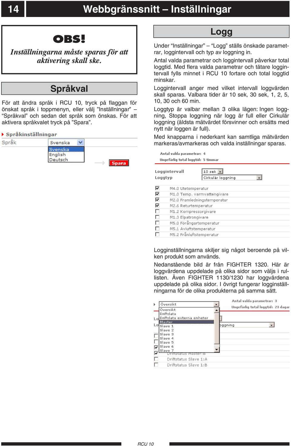 Logg Under Inställningar Logg ställs önskade parametrar, loggintervall och typ av loggning in. Antal valda parametrar och loggintervall påverkar total loggtid.