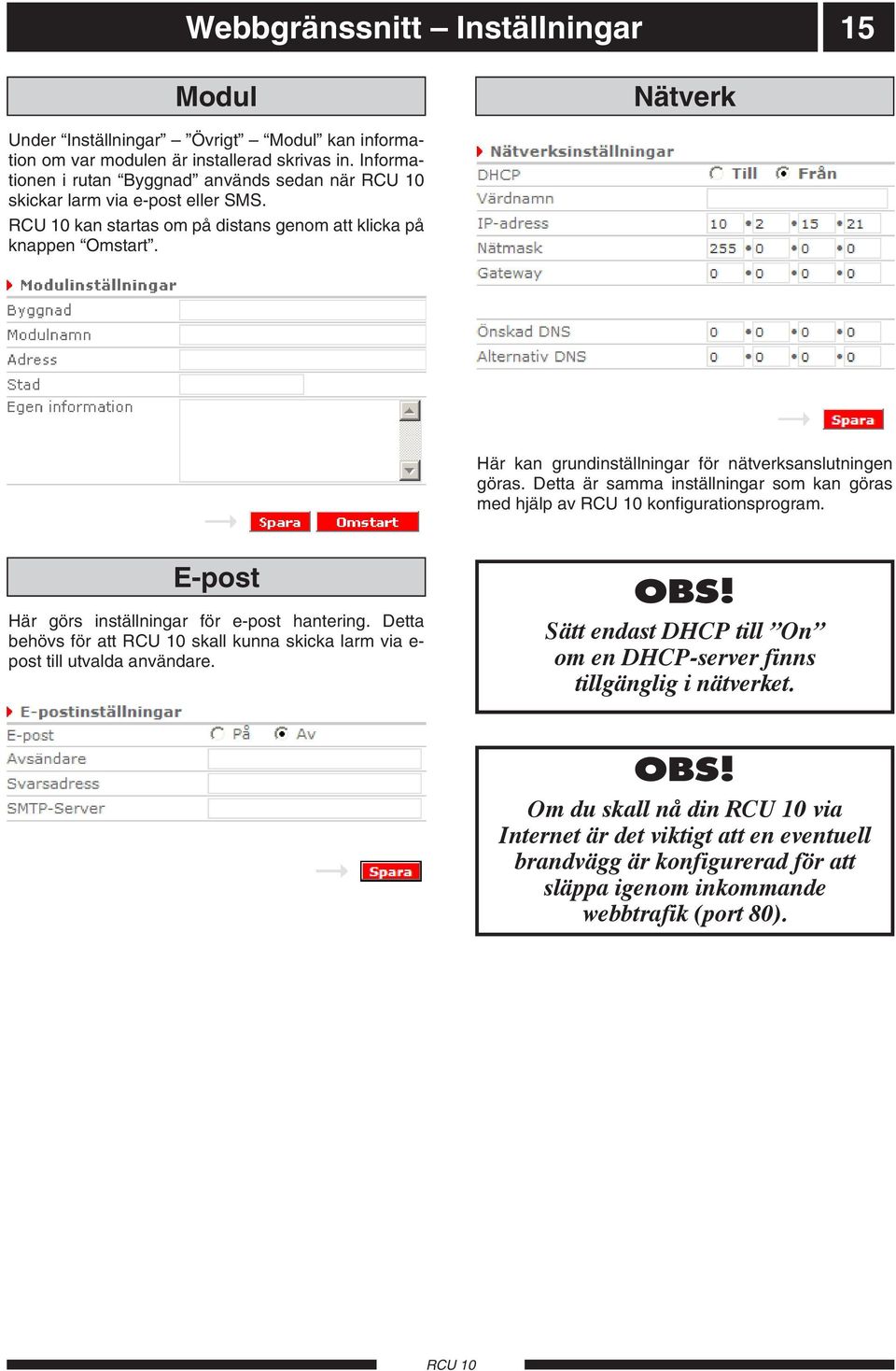 Här kan grundinställningar för nätverksanslutningen göras. Detta är samma inställningar som kan göras med hjälp av konfigurationsprogram. E-post Här görs inställningar för e-post hantering.