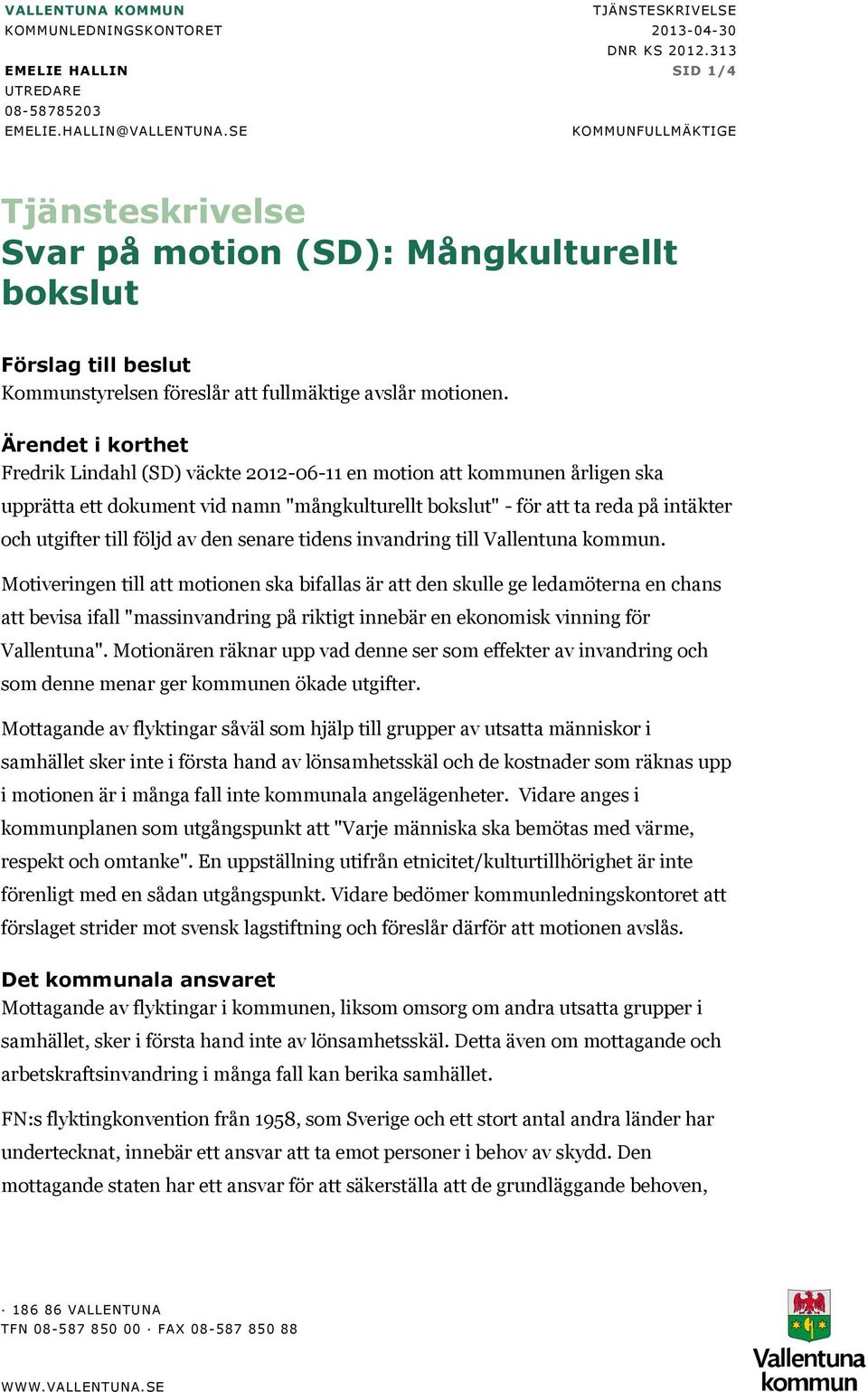 Ärendet i korthet Fredrik Lindahl (SD) väckte 2012-06-11 en motion att kommunen årligen ska upprätta ett dokument vid namn "mångkulturellt bokslut" - för att ta reda på intäkter och utgifter till