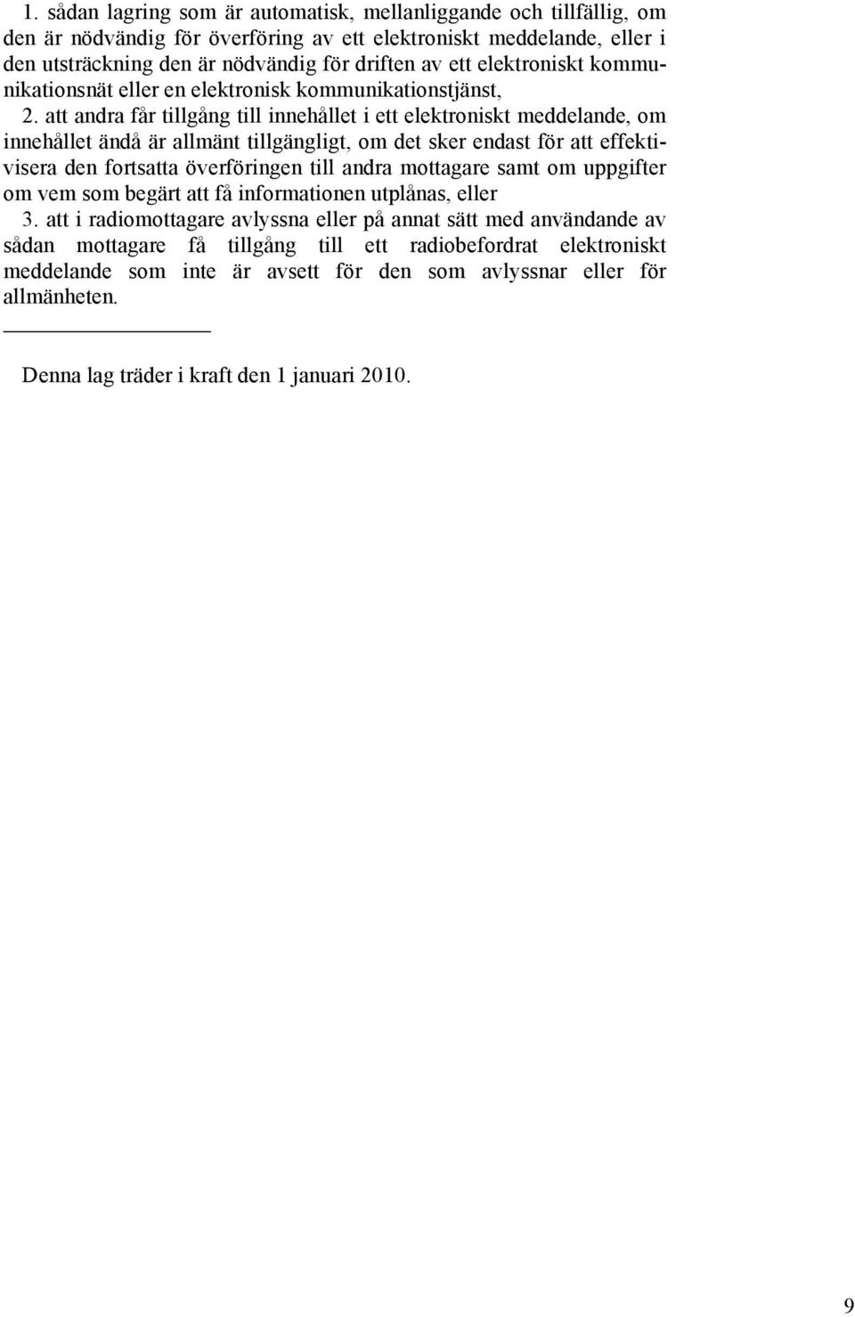 att andra får tillgång till innehållet i ett elektroniskt meddelande, om innehållet ändå är allmänt tillgängligt, om det sker endast för att effektivisera den fortsatta överföringen till andra