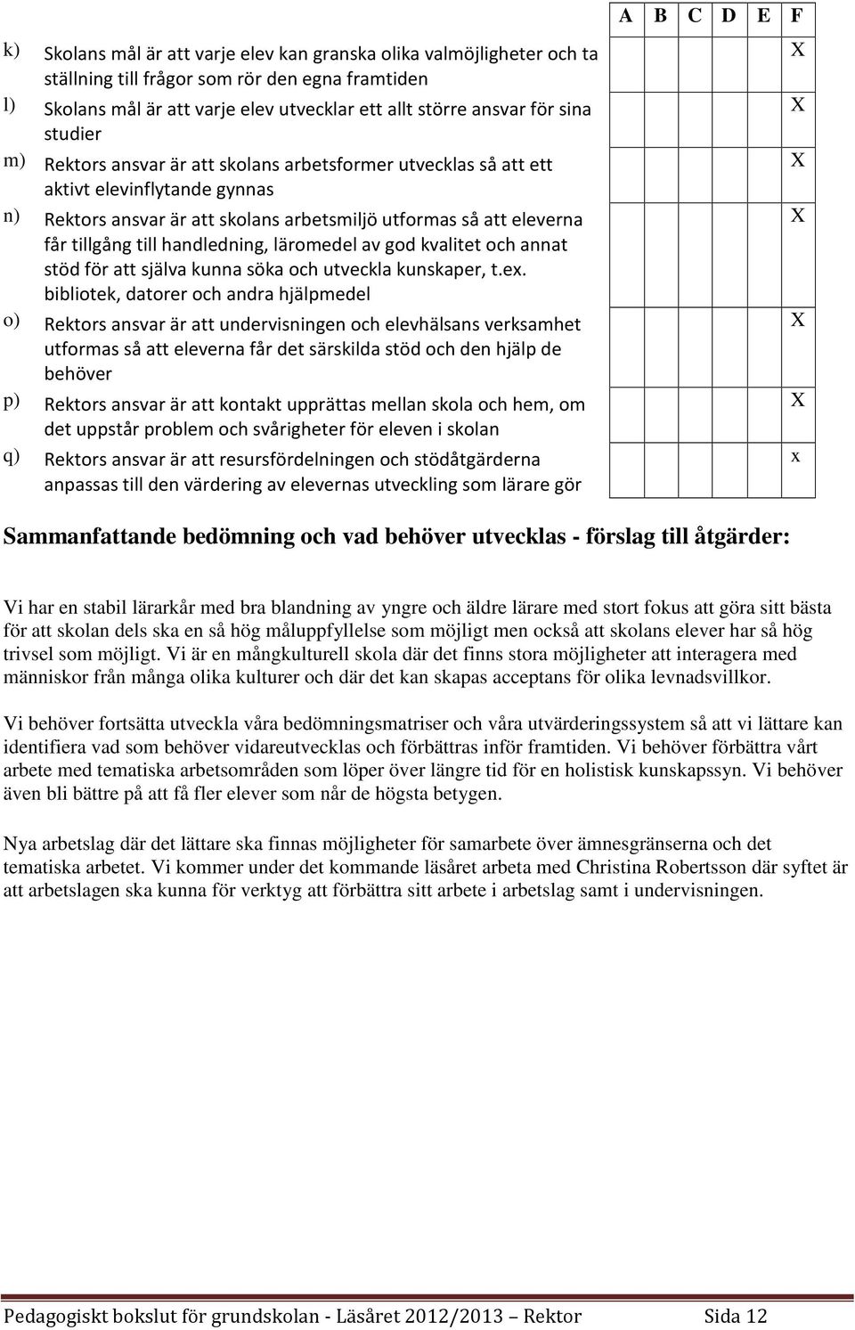 handledning, läromedel av god kvalitet och annat stöd för att själva kunna söka och utveckla kunskaper, t.ex.