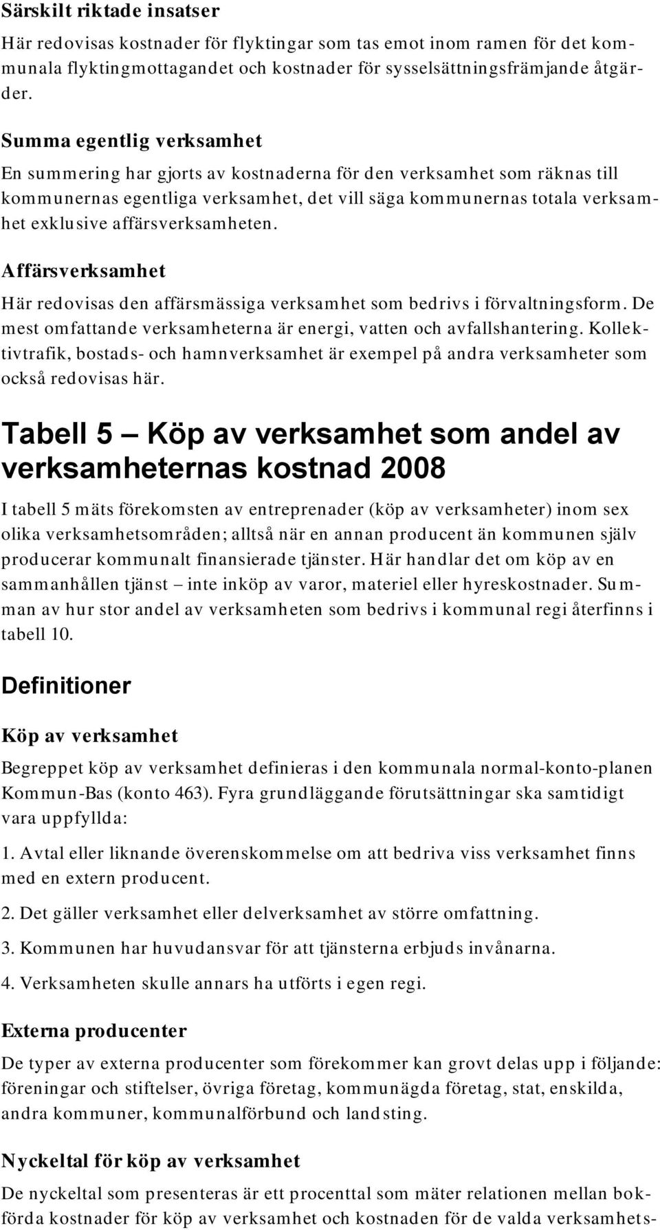 affärsverksamheten. Affärsverksamhet Här redovisas den affärsmässiga verksamhet som bedrivs i förvaltningsform. De m est om fattand e verksam heterna är energi, vatten och avfallshantering.