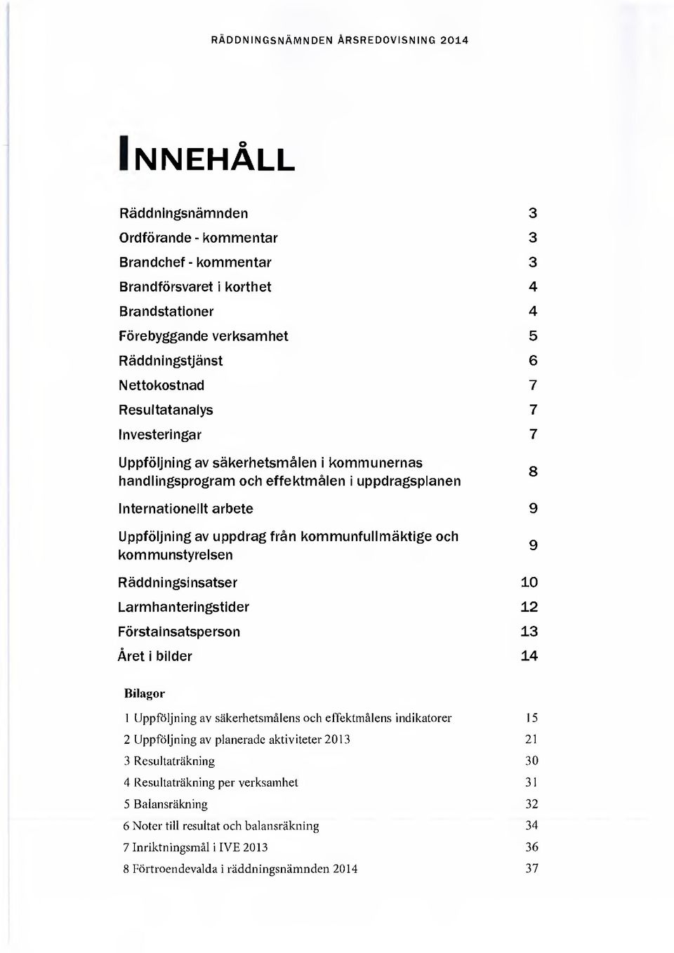 kommunfullmäktige och kommunstyrelsen 9 Räddningsinsatser 10 Larmhanteringstider 12 Förstainsatsperson 13 Året i bilder 14 Bilagor 1 Uppföljning av säkerhetsmålens och effektmålens indikatorer 15 2