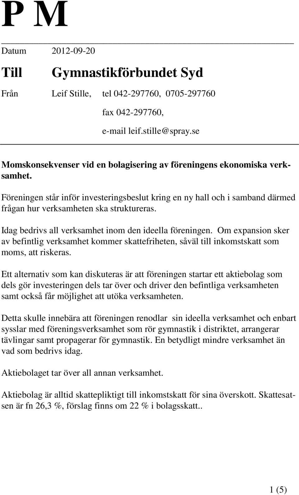 Idag bedrivs all verksamhet inom den ideella föreningen. Om expansion sker av befintlig verksamhet kommer skattefriheten, såväl till inkomstskatt som moms, att riskeras.